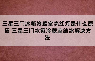 三星三门冰箱冷藏室亮红灯是什么原因 三星三门冰箱冷藏室结冰解决方法